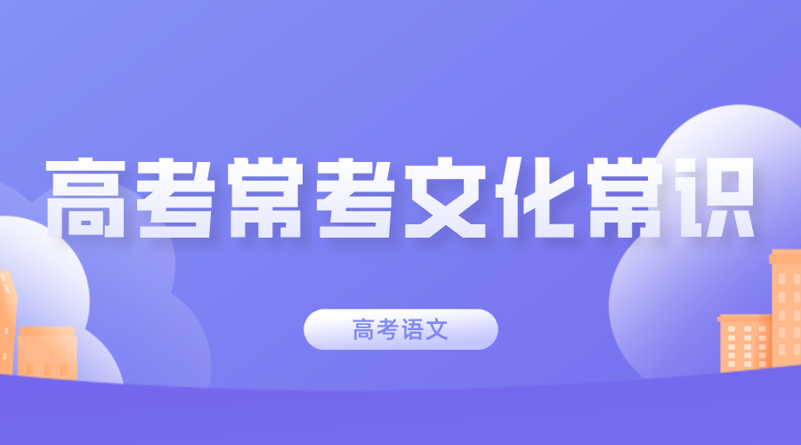 【高考语文】必看！高考常考的 50 个文化常识，轻松拿分点
