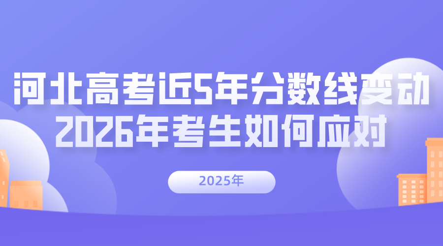 解析河北高考近 5 年分数线变动，2026年考生如何应对？
