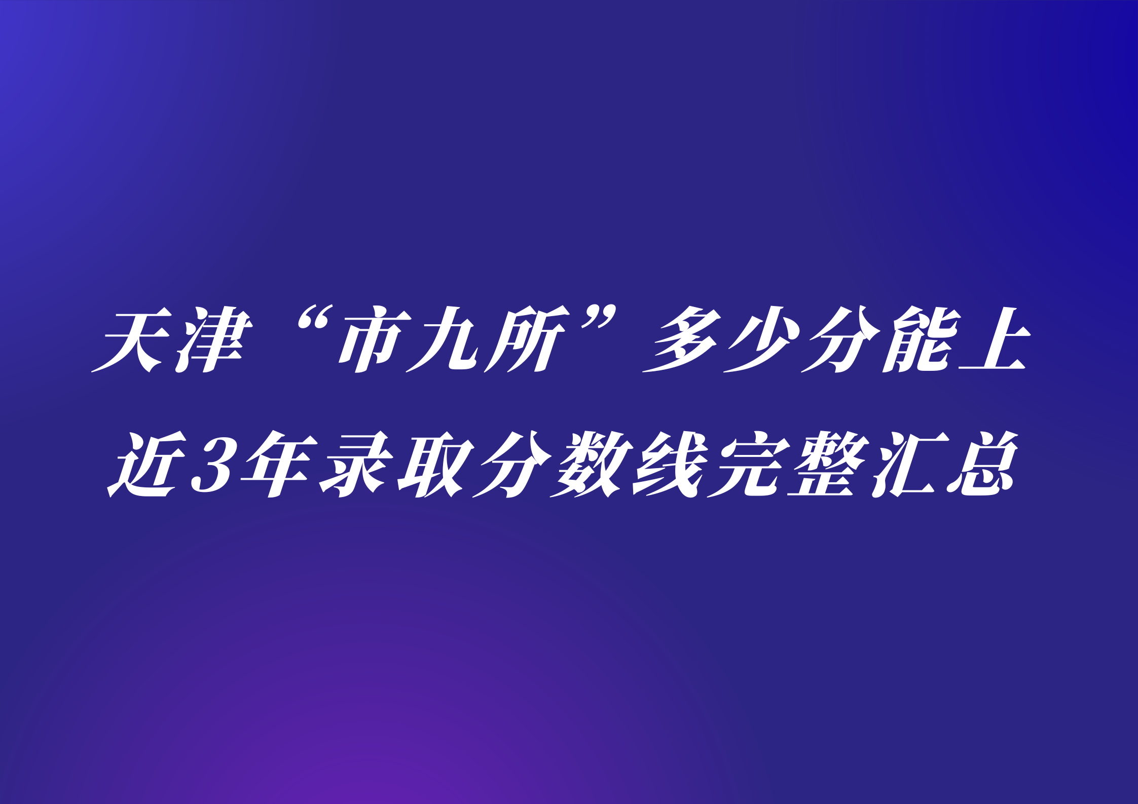 天津 “市九所” 多少分能上？近3年录取分数线完整汇总
