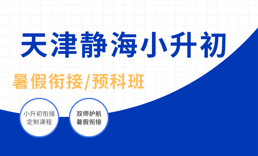 2026天津静海小升初暑期衔接班怎么选？暑假黄金期新初一暑期预科哪家好？