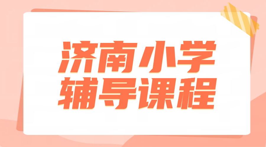 济南小学生补课推荐｜历下·高新·历城小升初暑假衔接班&三四五六年级一对一
