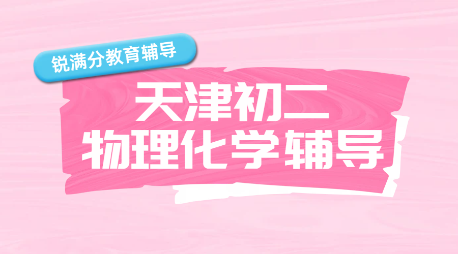 天津初二物理化学辅导一对一哪家好？初中物理化学补课推荐锐满分