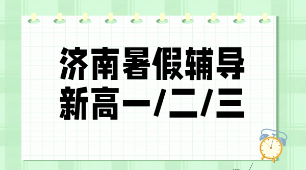 济南历下、高新，新初三/新高一/新高二/新高三/暑假预科/培优/封闭集训价格地址
