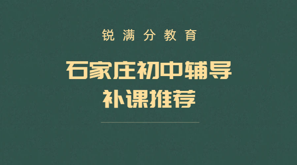 石家庄初一初二初三辅导补课｜初中暑假预科衔接补差培优锐满分教育地址/收费/联系专