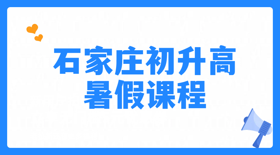石家庄初升高新高一先修暑假预科衔接一对一/小班课/全托暑期课程，裕华、新华、长安