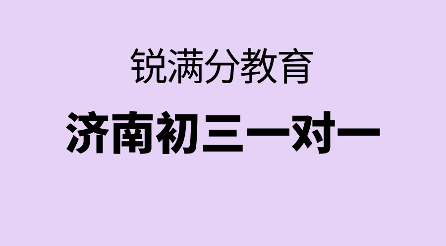 济南初三怎么提高成绩？锐满分教育1对1定制方案，带你精准攻克学科短板！
