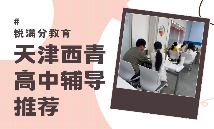 2026天津西青区家长推荐的高中辅导机构 锐满分教育真实口碑怎么样(1) 2026天津西青区家长推荐的高中辅导机构 锐满分教育真实口碑怎么样(1)